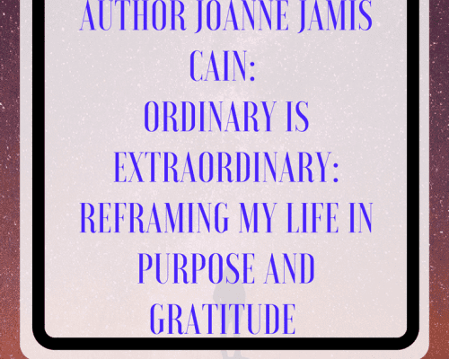 Interview with Author Joanne Jamis Cain: Ordinary is Extraordinary: Reframing my Life in Purpose and Gratitude