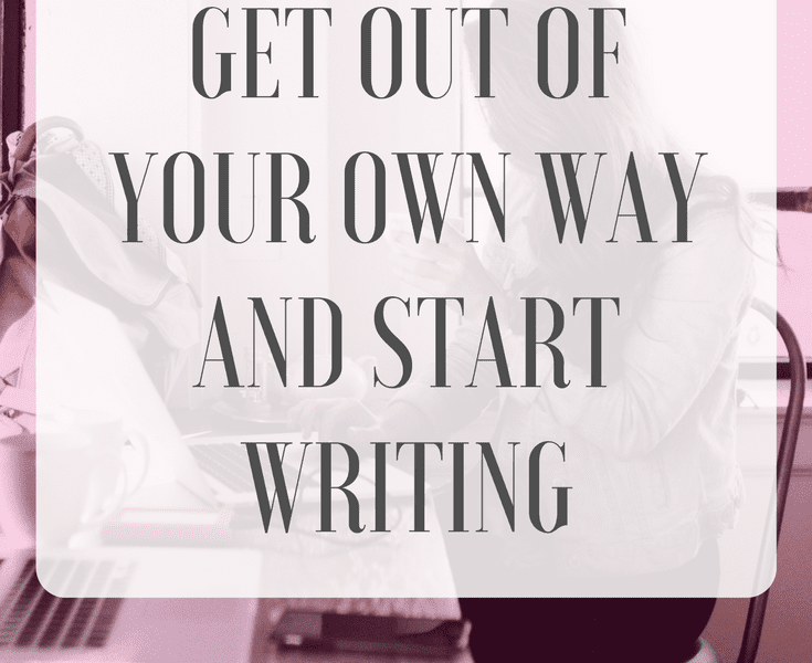 Get Out of Your Own Way and Start Writing