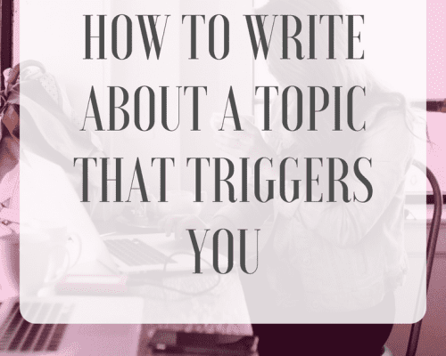 How to Write About a Topic that Triggers You