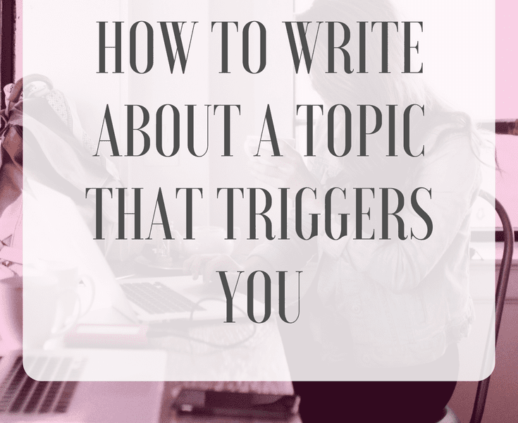 How to Write About a Topic that Triggers You