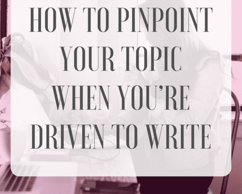 How to Pinpoint Your Topic When You’re Driven to Write