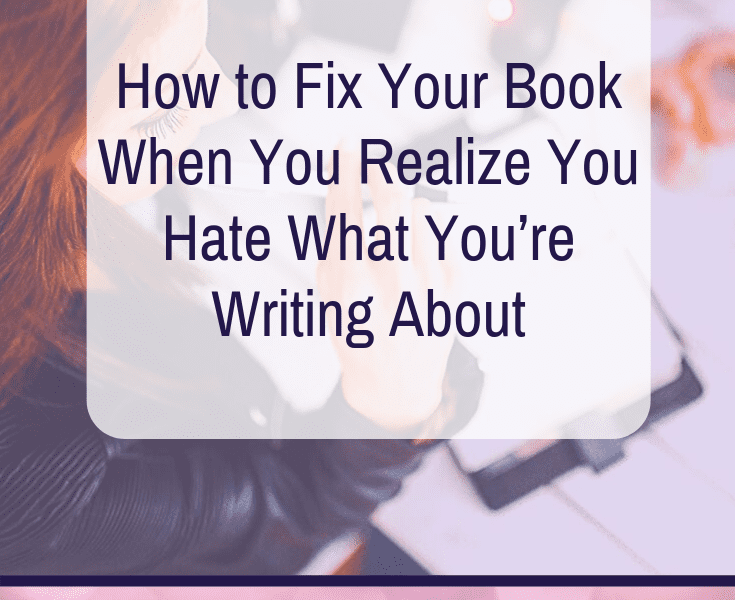 How to Fix Your Book When You Realize You Hate What You’re Writing About