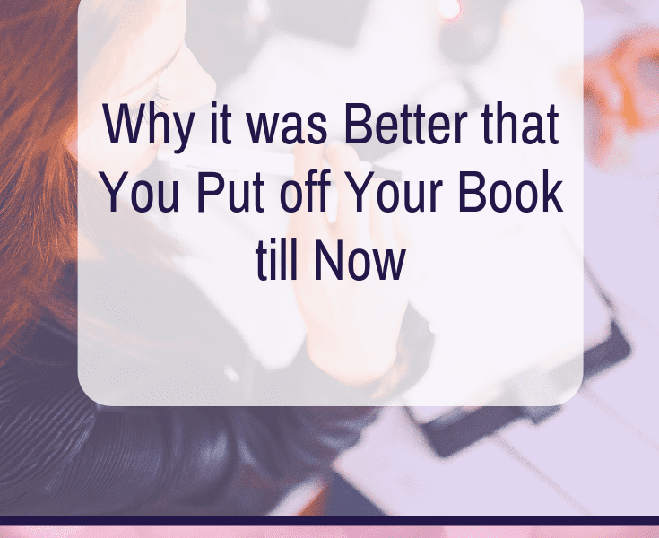 Why it was Better that You Put off Your Book till Now