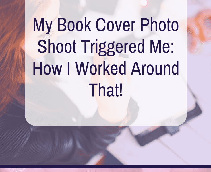 My Book Cover Photo Shoot Triggered Me: How I Worked Around That!